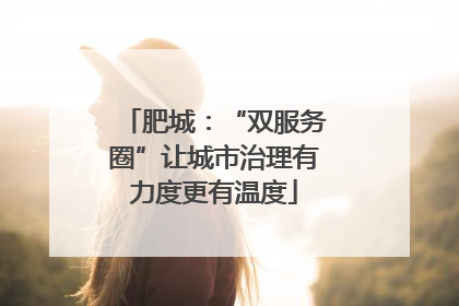 肥城：“双服务圈”让城市治理有力度更有温度