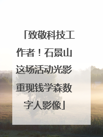 致敬科技工作者！石景山这场活动光影重现钱学森数字人影像