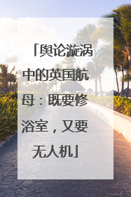 舆论漩涡中的英国航母：既要修浴室，又要无人机