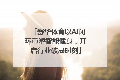 舒华体育以AI闭环重塑智能健身，开启行业破局时刻