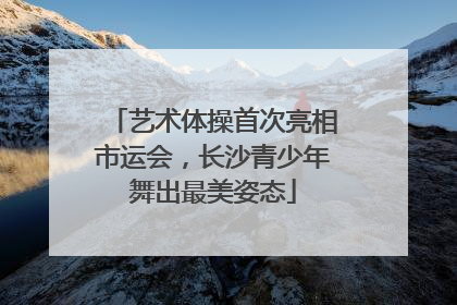 艺术体操首次亮相市运会，长沙青少年舞出最美姿态