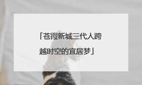 苍霞新城三代人跨越时空的宜居梦
