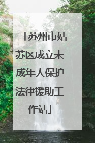 苏州市姑苏区成立未成年人保护法律援助工作站