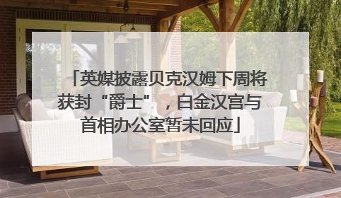 英媒披露贝克汉姆下周将获封“爵士”，白金汉宫与首相办公室暂未回应