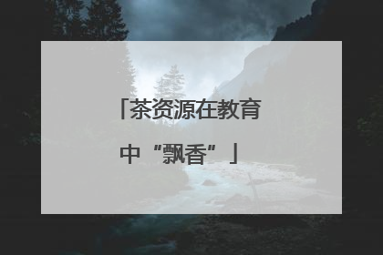 茶资源在教育中“飘香”