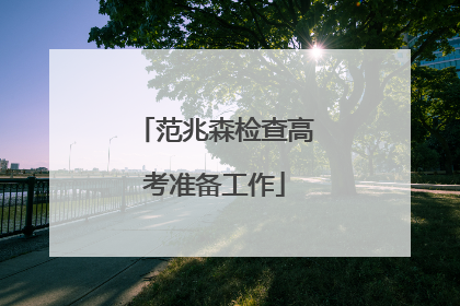 范兆森检查高考准备工作