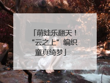 萌娃乐翻天！“云之上”编织童真绮梦
