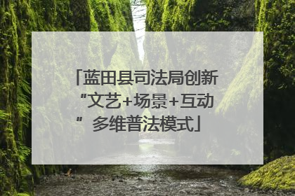蓝田县司法局创新“文艺+场景+互动”多维普法模式