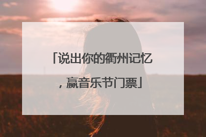 说出你的衢州记忆，赢音乐节门票
