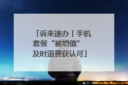 诉来速办丨手机套餐“被增值” 及时退费获认可