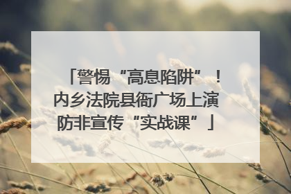 警惕“高息陷阱”！内乡法院县衙广场上演防非宣传“实战课”