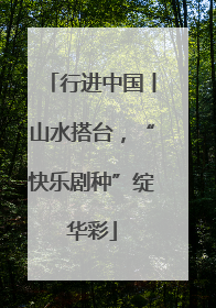 行进中国丨山水搭台，“快乐剧种”绽华彩