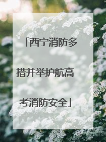 西宁消防多措并举护航高考消防安全