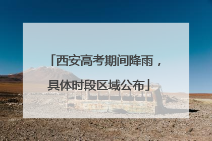 西安高考期间降雨，具体时段区域公布