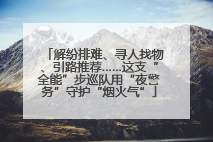 解纷排难、寻人找物、引路推荐……这支“全能”步巡队用“夜警务”守护“烟火气”