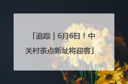 追踪｜6月6日！中关村茶点新址将迎客