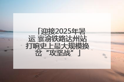 迎接2025年暑运 襄渝铁路达州站打响史上最大规模换岔“攻坚战”
