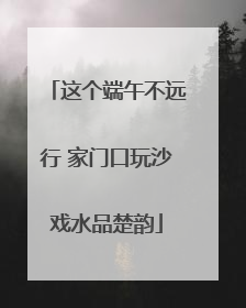 这个端午不远行 家门口玩沙戏水品楚韵