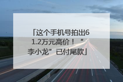 这个手机号拍出61.2万元高价！“李小龙”已付尾款
