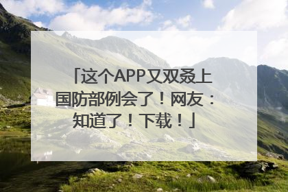这个APP又双叒上国防部例会了！网友：知道了！下载！