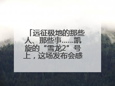 远征极地的那些人、那些事……凯旋的“雪龙2”号上，这场发布会感人至深