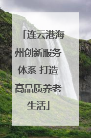 连云港海州创新服务体系 打造高品质养老生活