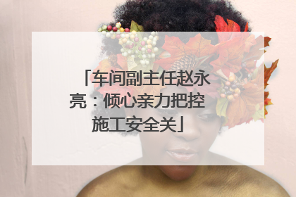 车间副主任赵永亮：倾心亲力把控施工安全关