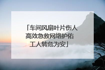 车间风扇叶片伤人 高效急救网络护佑工人转危为安