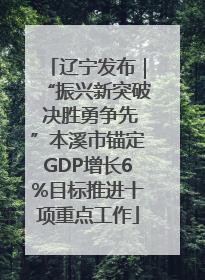 辽宁发布｜“振兴新突破 决胜勇争先”本溪市锚定GDP增长6%目标推进十项重点工作
