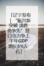 辽宁发布｜“振兴新突破 决胜勇争先”营口市力争上半年GDP增长6%左右