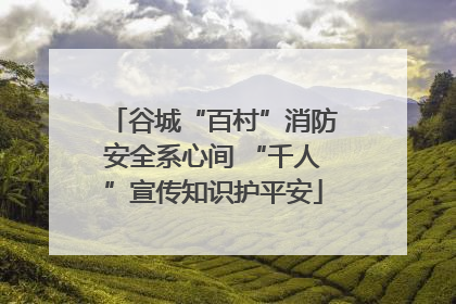 谷城“百村”消防安全系心间 “千人”宣传知识护平安