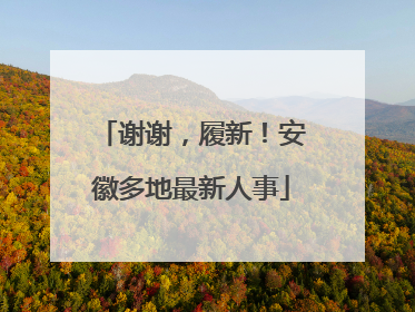 谢谢，履新！安徽多地最新人事