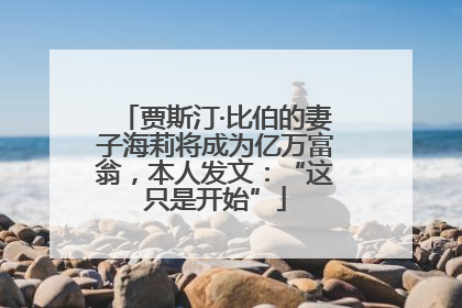 贾斯汀·比伯的妻子海莉将成为亿万富翁，本人发文：“这只是开始”
