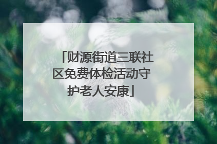 财源街道三联社区免费体检活动守护老人安康