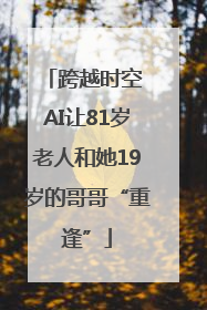 跨越时空 AI让81岁老人和她19岁的哥哥“重逢”