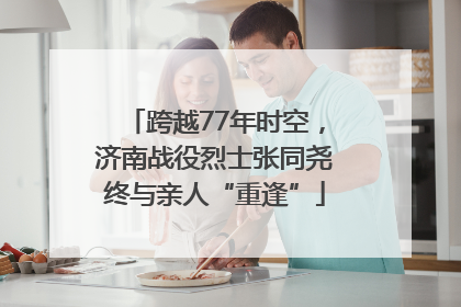 跨越77年时空，济南战役烈士张同尧终与亲人“重逢”