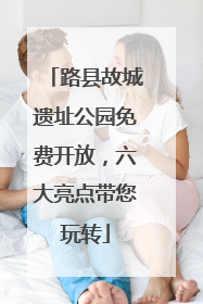 路县故城遗址公园免费开放，六大亮点带您玩转