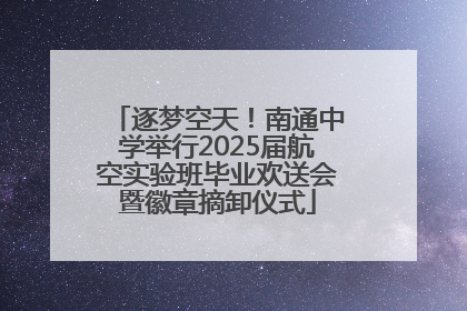 逐梦空天！南通中学举行2025届航空实验班毕业欢送会暨徽章摘卸仪式