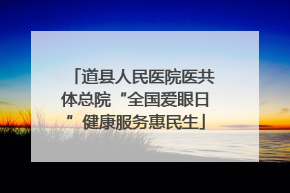 道县人民医院医共体总院“全国爱眼日”健康服务惠民生