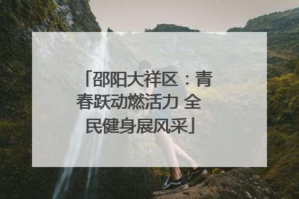 邵阳大祥区：青春跃动燃活力 全民健身展风采