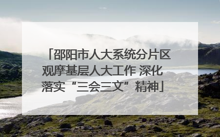 邵阳市人大系统分片区观摩基层人大工作 深化落实“三会三文”精神