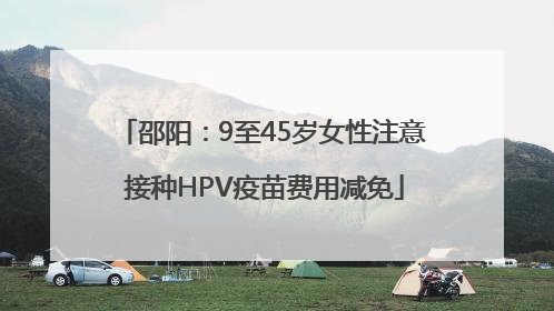 邵阳：9至45岁女性注意 接种HPV疫苗费用减免