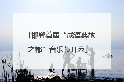 邯郸首届“成语典故之都”音乐节开幕