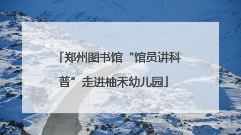 郑州图书馆“馆员讲科普”走进柚禾幼儿园