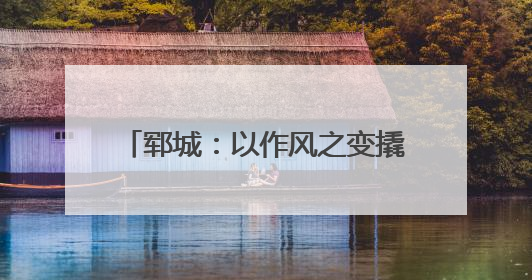 郓城：以作风之变撬动高质量发展新跃升
