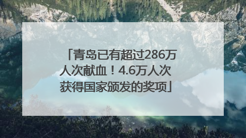 青岛已有超过286万人次献血！4.6万人次获得国家颁发的奖项