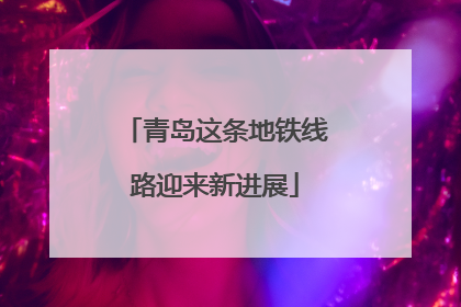 青岛这条地铁线路迎来新进展