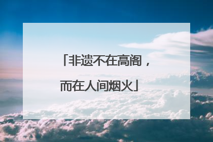 非遗不在高阁，而在人间烟火