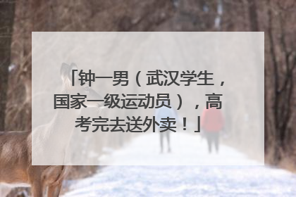 钟一男（武汉学生，国家一级运动员），高考完去送外卖！