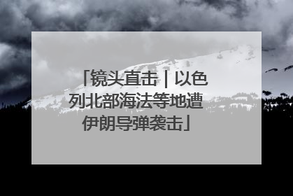 镜头直击｜以色列北部海法等地遭伊朗导弹袭击